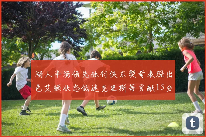 湖人半场领先独行侠东契奇表现出色艾顿状态低迷克里斯蒂贡献15分