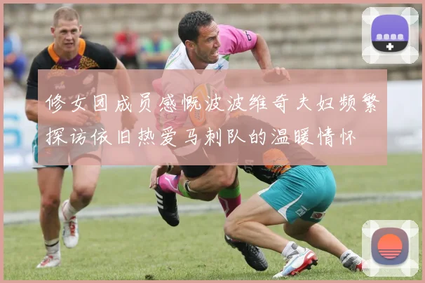 修女团成员感慨波波维奇夫妇频繁探访依旧热爱马刺队的温暖情怀