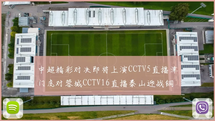 中超精彩对决即将上演CCTV5直播津门虎对蓉城CCTV16直播泰山迎战铜梁龙