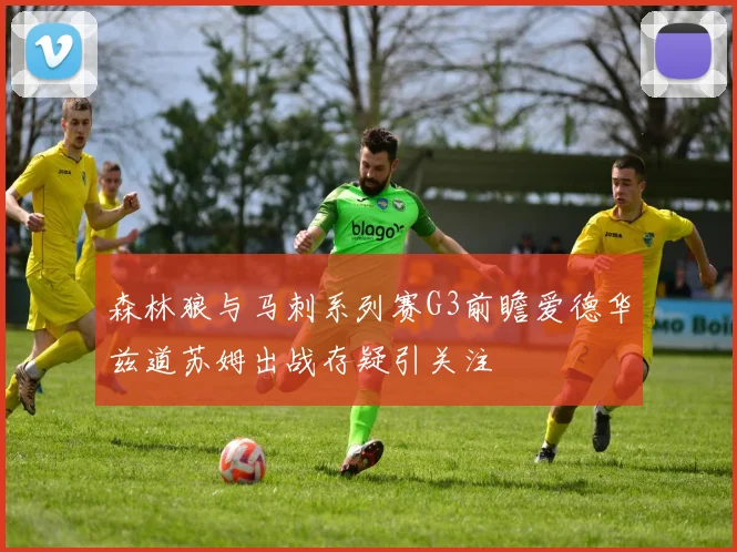 森林狼与马刺系列赛G3前瞻爱德华兹道苏姆出战存疑引关注