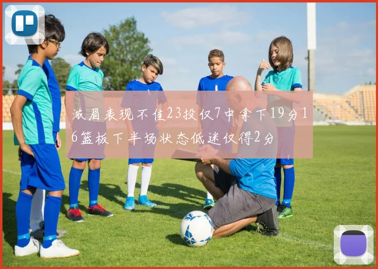 浓眉表现不佳23投仅7中拿下19分16篮板下半场状态低迷仅得2分