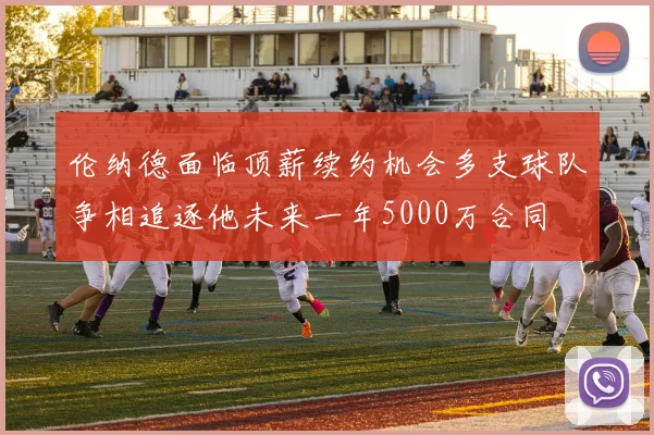 伦纳德面临顶薪续约机会多支球队争相追逐他未来一年5000万合同