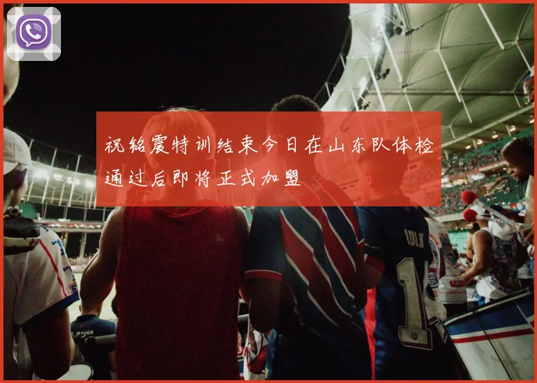 祝铭震特训结束今日在山东队体检通过后即将正式加盟