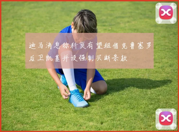 迪马消息称科莫有望租借克鲁塞罗后卫凯基并设强制买断条款