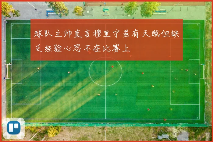 球队主帅直言穆里宁虽有天赋但缺乏经验心思不在比赛上
