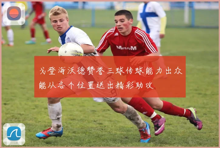戈登海沃德赞誉三球传球能力出众能从各个位置送出精彩助攻