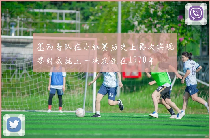 墨西哥队在小组赛历史上再次实现零封成就上一次发生在1970年