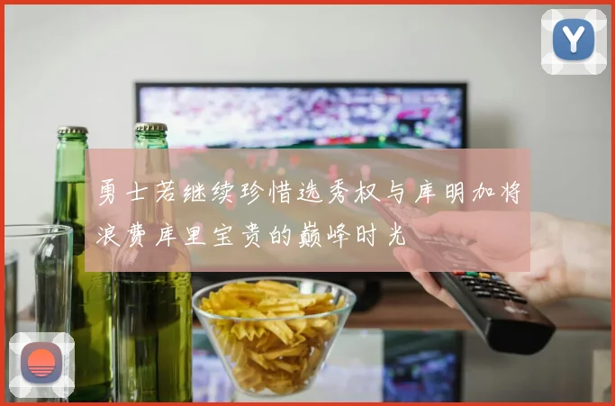 勇士若继续珍惜选秀权与库明加将浪费库里宝贵的巅峰时光